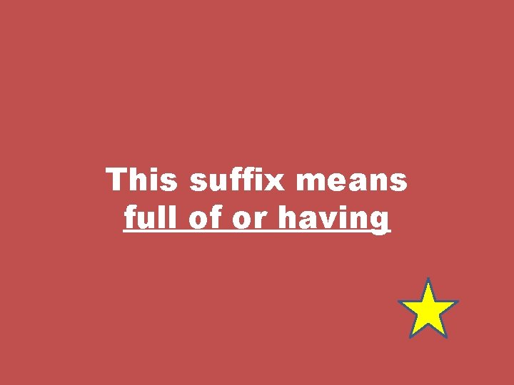 This suffix means full of or having 