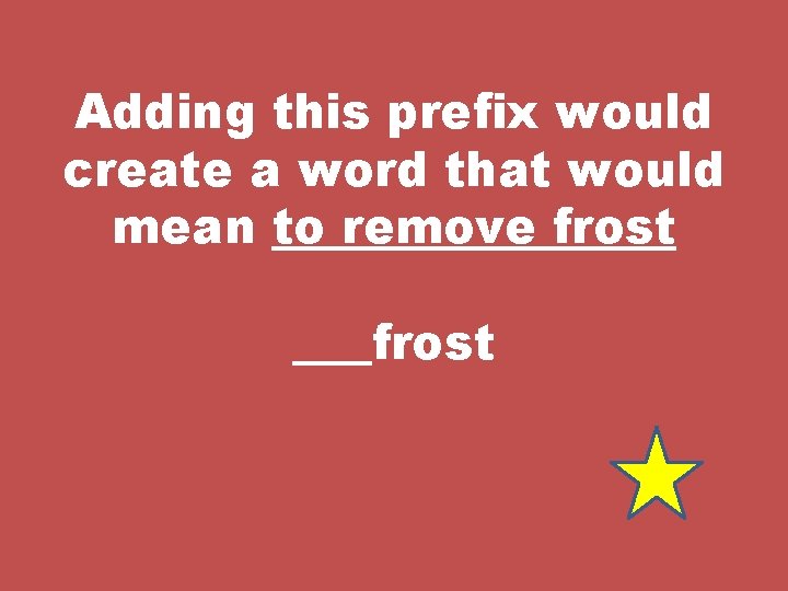 Adding this prefix would create a word that would mean to remove frost 
