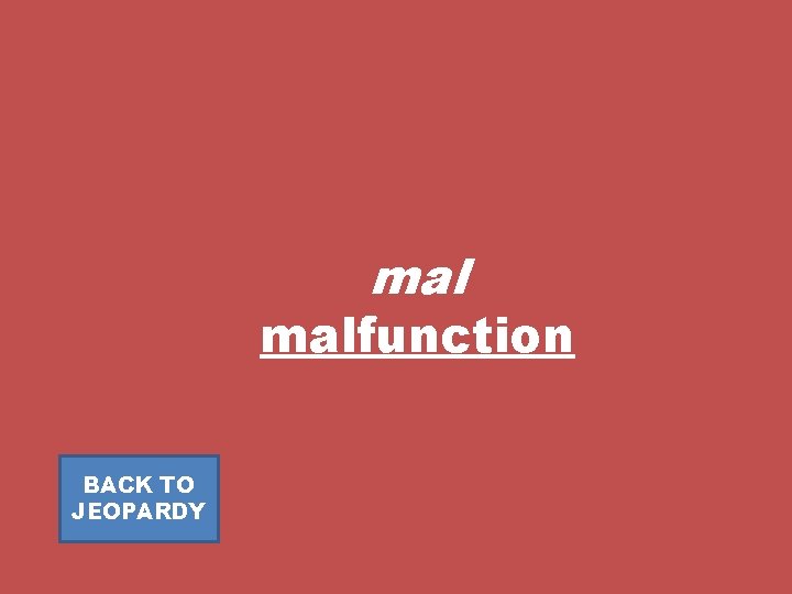 mal malfunction BACK TO JEOPARDY 