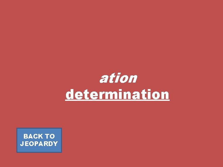 ation determination BACK TO JEOPARDY 