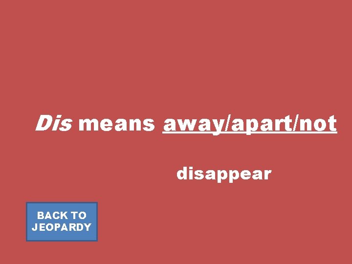 Dis means away/apart/not disappear BACK TO JEOPARDY 