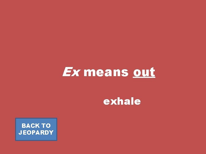Ex means out exhale BACK TO JEOPARDY 