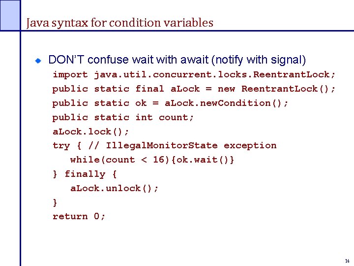 Java syntax for condition variables DON’T confuse wait with await (notify with signal) import