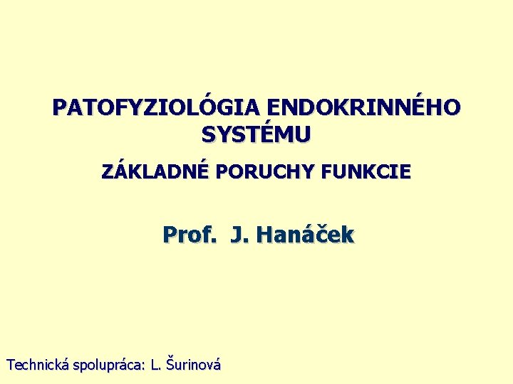 PATOFYZIOLÓGIA ENDOKRINNÉHO SYSTÉMU ZÁKLADNÉ PORUCHY FUNKCIE Prof. J. Hanáček Technická spolupráca: L. Šurinová 
