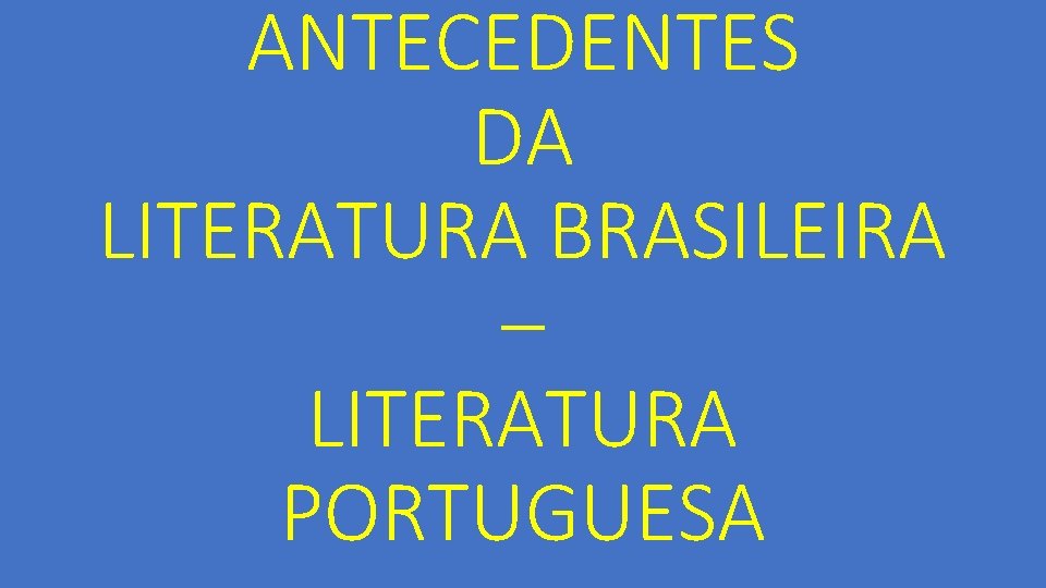 ANTECEDENTES DA LITERATURA BRASILEIRA – LITERATURA PORTUGUESA 