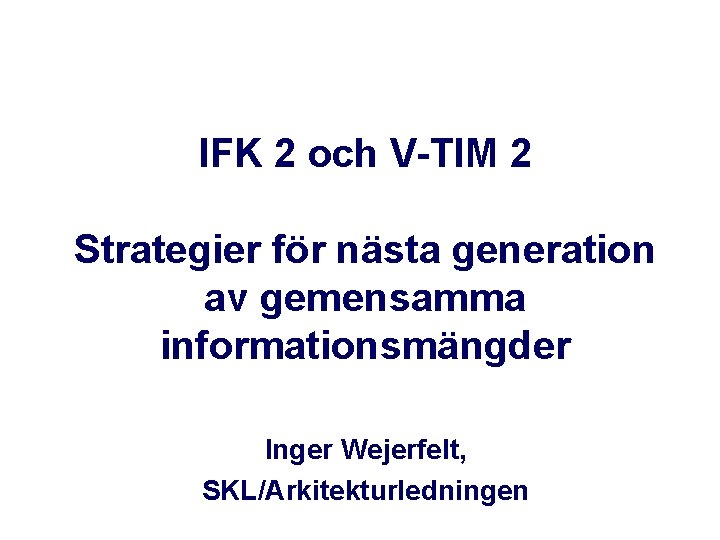 IFK 2 och V-TIM 2 Strategier för nästa generation av gemensamma informationsmängder Inger Wejerfelt,