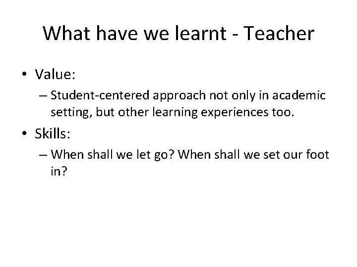 What have we learnt - Teacher • Value: – Student-centered approach not only in