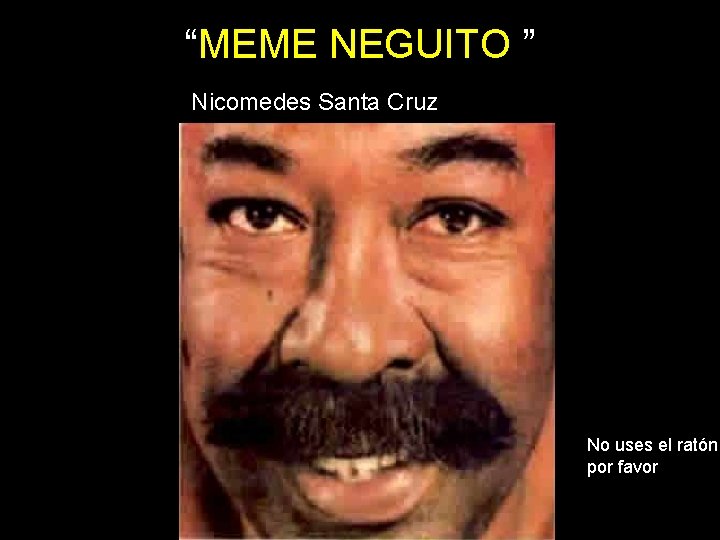 “MEME NEGUITO ” Nicomedes Santa Cruz No uses el ratón, por favor 