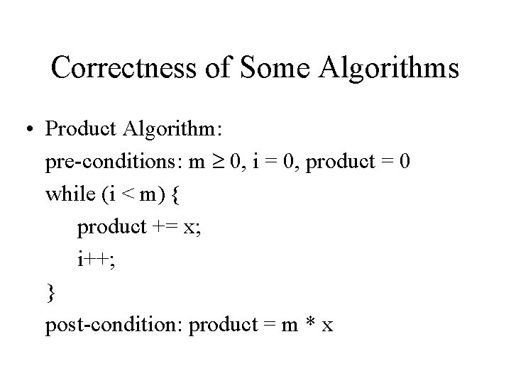 Correctness of Some Algorithms • Product Algorithm: pre-conditions: m 0, i = 0, product