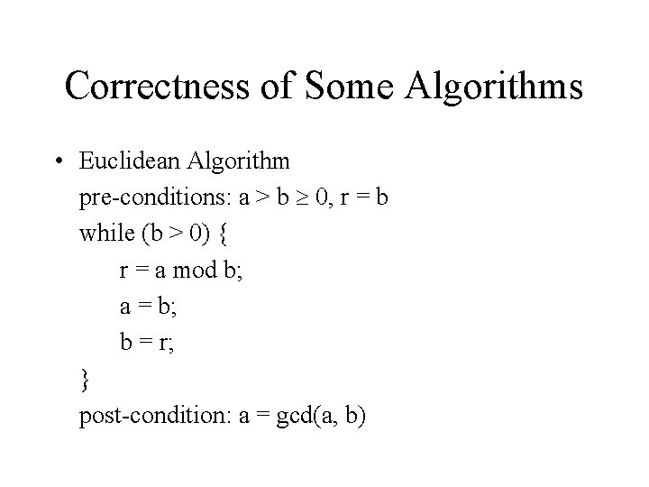 Correctness of Some Algorithms • Euclidean Algorithm pre-conditions: a > b 0, r =