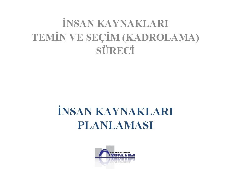 İNSAN KAYNAKLARI TEMİN VE SEÇİM (KADROLAMA) SÜRECİ İNSAN KAYNAKLARI PLANLAMASI 