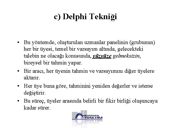 c) Delphi Tekniği • Bu yöntemde, oluşturulan uzmanlar panelinin (grubunun) her bir üyesi, temel