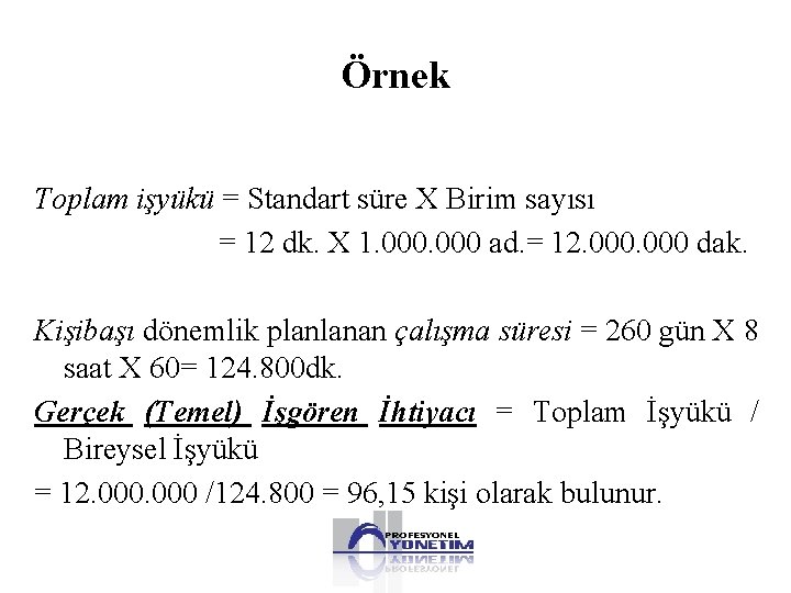 Örnek Toplam işyükü = Standart süre X Birim sayısı = 12 dk. X 1.