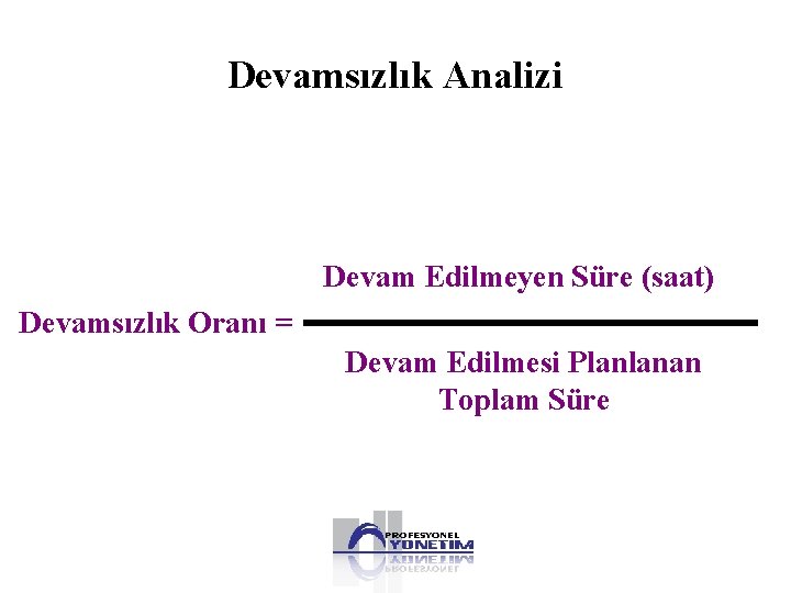 Devamsızlık Analizi Devam Edilmeyen Süre (saat) Devamsızlık Oranı = Devam Edilmesi Planlanan Toplam Süre