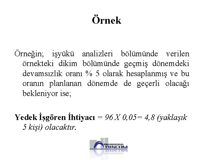 Örnek Örneğin; işyükü analizleri bölümünde verilen örnekteki dikim bölümünde geçmiş dönemdeki devamsızlık oranı %