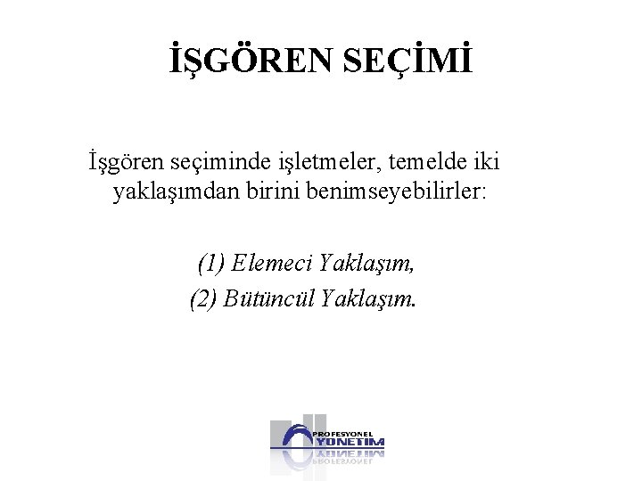 İŞGÖREN SEÇİMİ İşgören seçiminde işletmeler, temelde iki yaklaşımdan birini benimseyebilirler: (1) Elemeci Yaklaşım, (2)