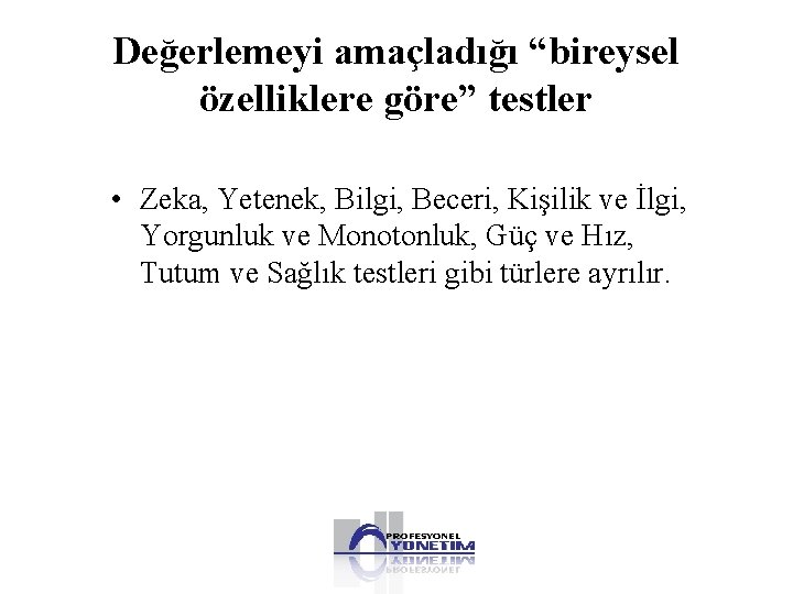 Değerlemeyi amaçladığı “bireysel özelliklere göre” testler • Zeka, Yetenek, Bilgi, Beceri, Kişilik ve İlgi,