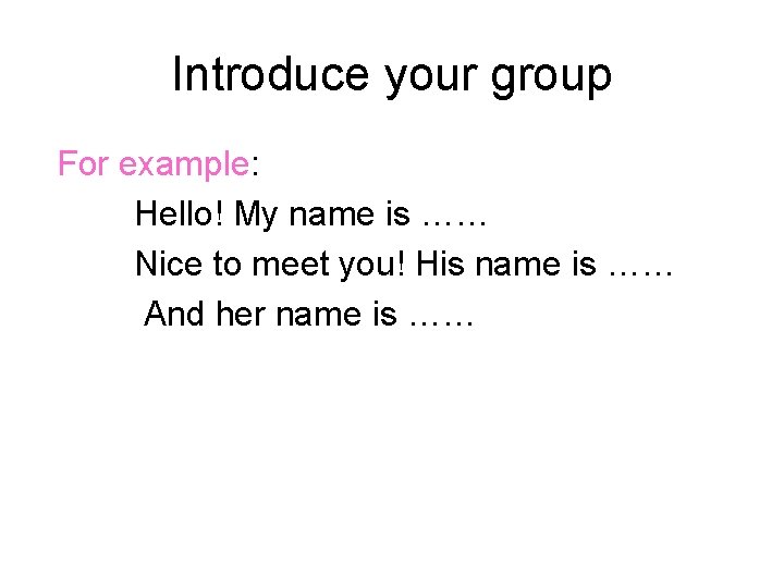 Introduce your group For example: Hello! My name is …… Nice to meet you!