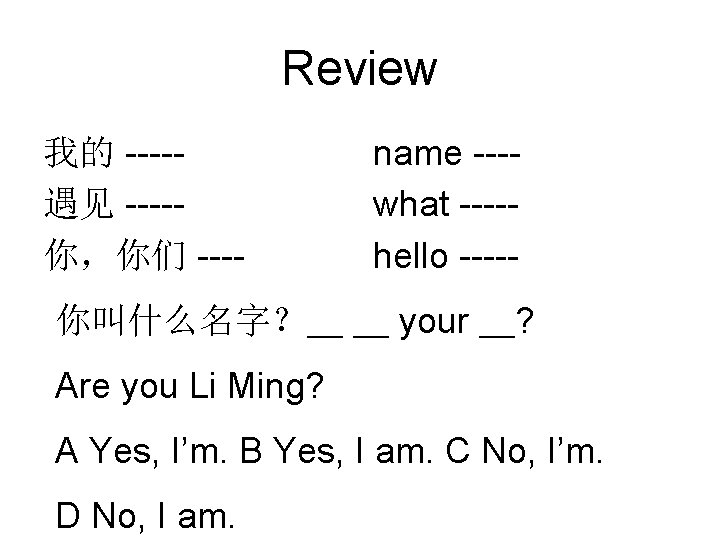 Review 我的 ----遇见 ----你，你们 ---- name ---what ----hello ----- 你叫什么名字？＿ ＿ your ＿? Are