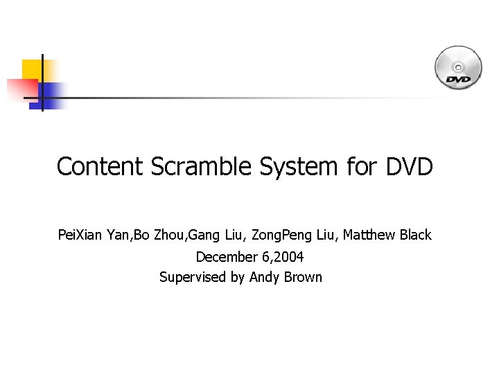 Content Scramble System for DVD Pei. Xian Yan, Bo Zhou, Gang Liu, Zong. Peng
