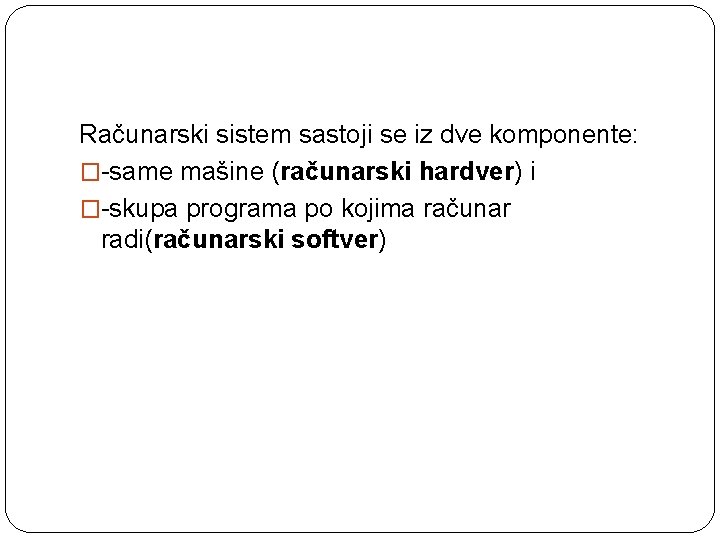 Računarski sistem sastoji se iz dve komponente: �-same mašine (računarski hardver) i �-skupa programa