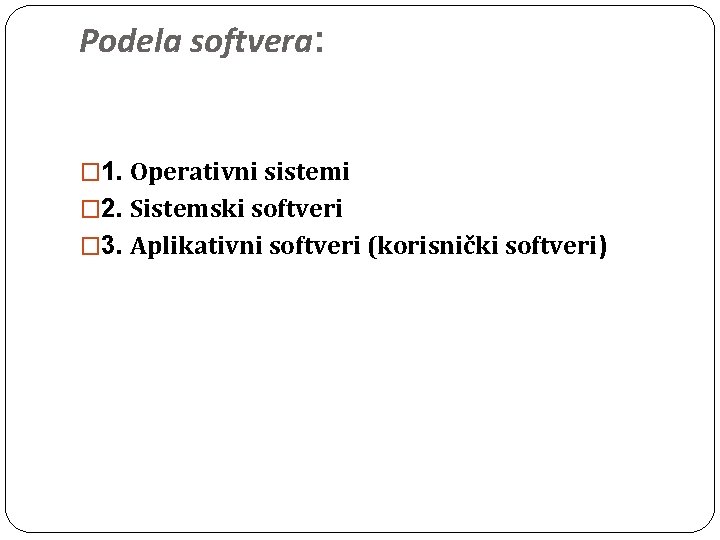 Podela softvera: � 1. Operativni sistemi � 2. Sistemski softveri � 3. Aplikativni softveri