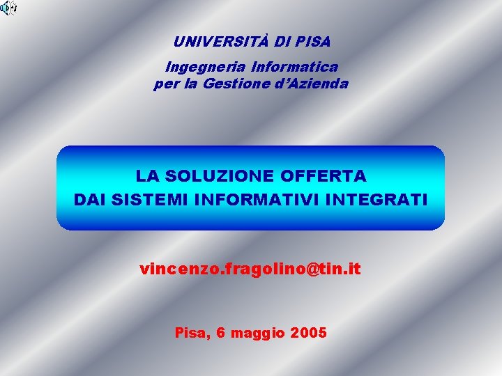 UNIVERSITÀ DI PISA Ingegneria Informatica per la Gestione d’Azienda LA SOLUZIONE OFFERTA DAI SISTEMI