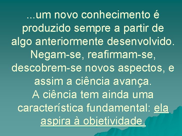 . . . um novo conhecimento é produzido sempre a partir de algo anteriormente