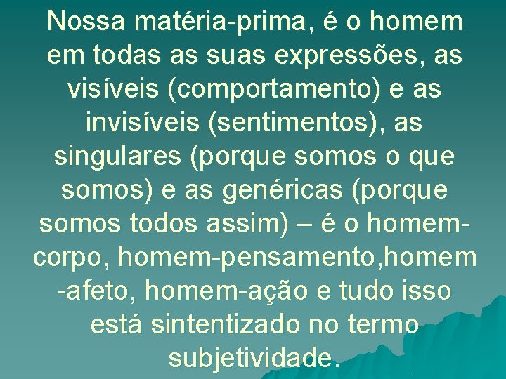 Nossa matéria-prima, é o homem em todas as suas expressões, as visíveis (comportamento) e