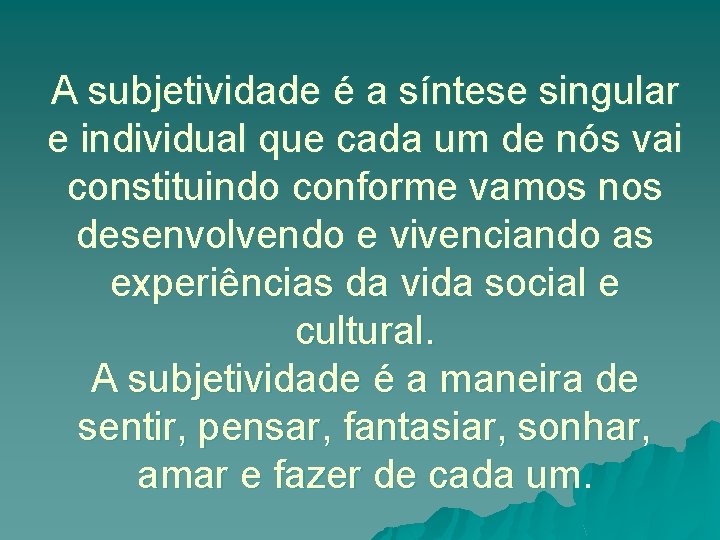 A subjetividade é a síntese singular e individual que cada um de nós vai