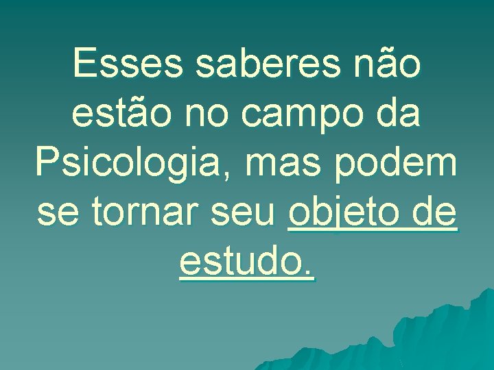 Esses saberes não estão no campo da Psicologia, mas podem se tornar seu objeto