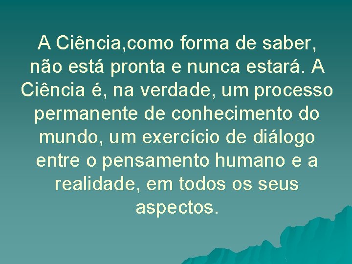 A Ciência, como forma de saber, não está pronta e nunca estará. A Ciência
