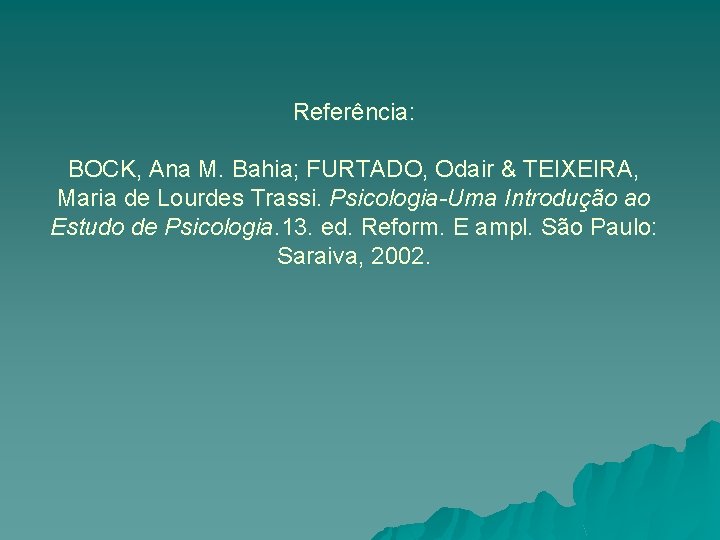 Referência: BOCK, Ana M. Bahia; FURTADO, Odair & TEIXEIRA, Maria de Lourdes Trassi. Psicologia-Uma