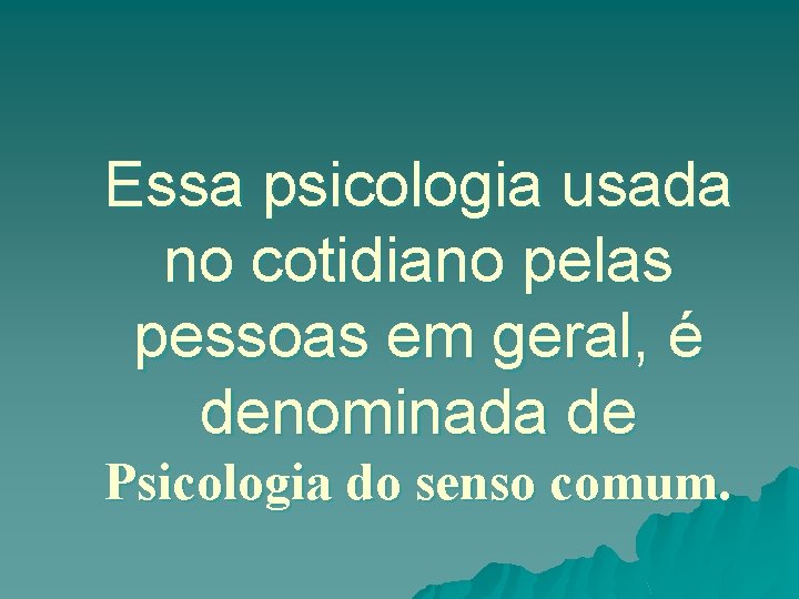 Essa psicologia usada no cotidiano pelas pessoas em geral, é denominada de Psicologia do