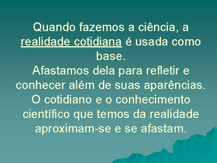 Quando fazemos a ciência, a realidade cotidiana é usada como base. Afastamos dela para