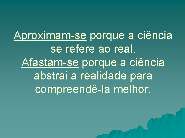 Aproximam-se porque a ciência se refere ao real. Afastam-se porque a ciência abstrai a
