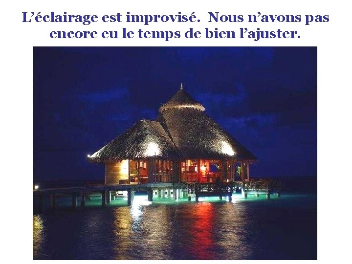 L’éclairage est improvisé. Nous n’avons pas encore eu le temps de bien l’ajuster. 