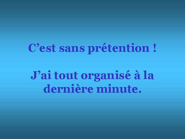 C’est sans prétention ! J’ai tout organisé à la dernière minute. 