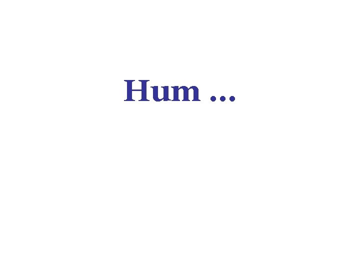 Hum … 