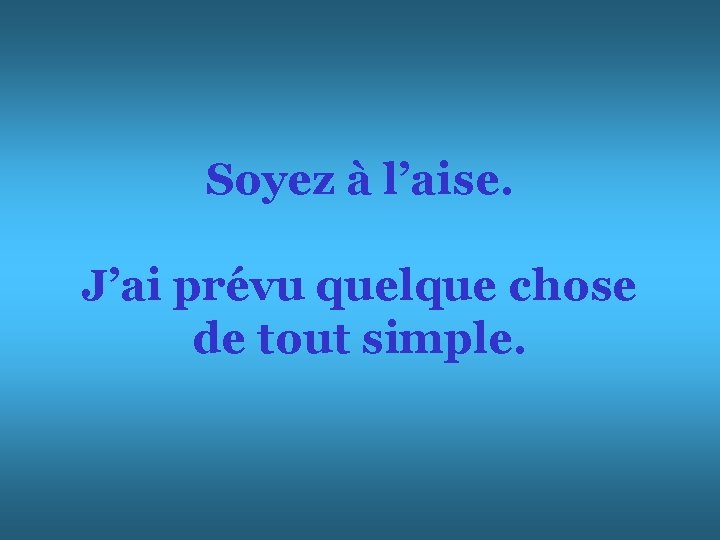Soyez à l’aise. J’ai prévu quelque chose de tout simple. 