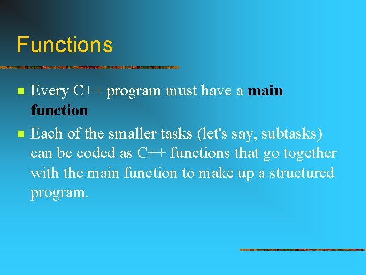 Functions n n Every C++ program must have a main function Each of the