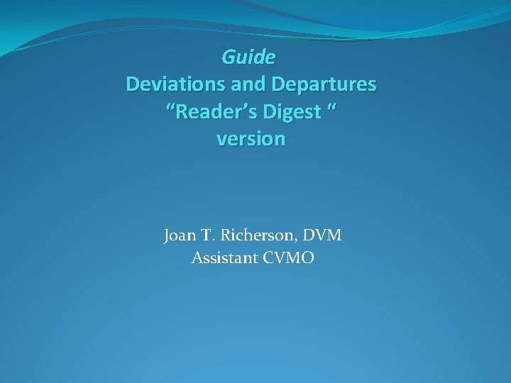 Guide Deviations and Departures “Reader’s Digest “ version Joan T. Richerson, DVM Assistant CVMO