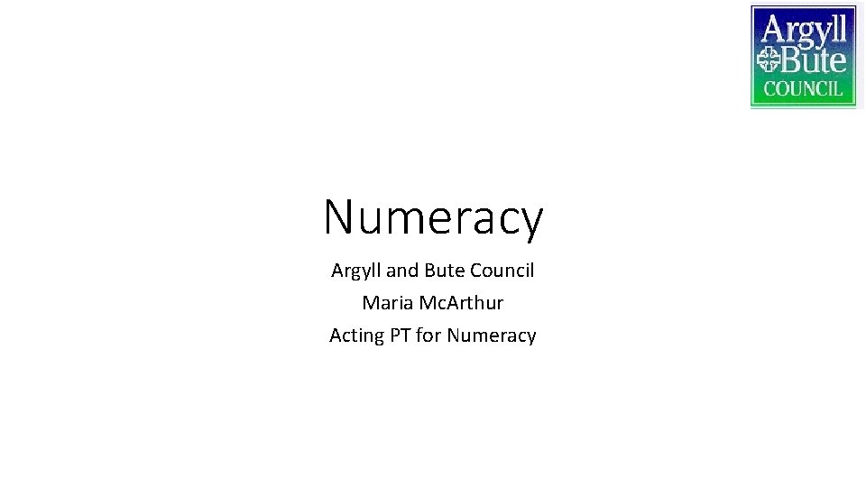 Numeracy Argyll and Bute Council Maria Mc. Arthur Acting PT for Numeracy 