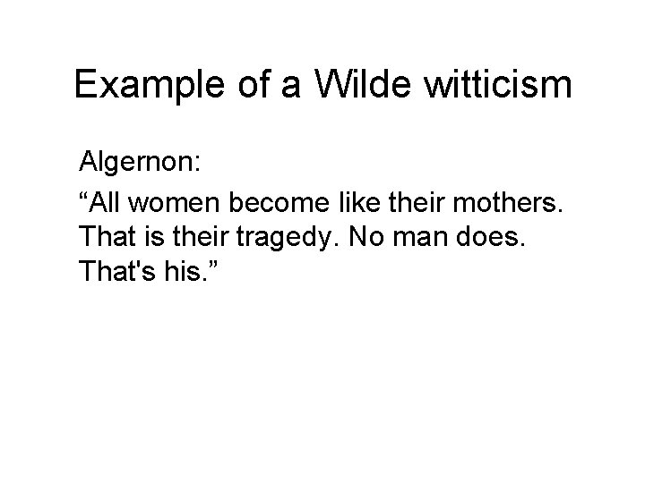 Example of a Wilde witticism Algernon: “All women become like their mothers. That is