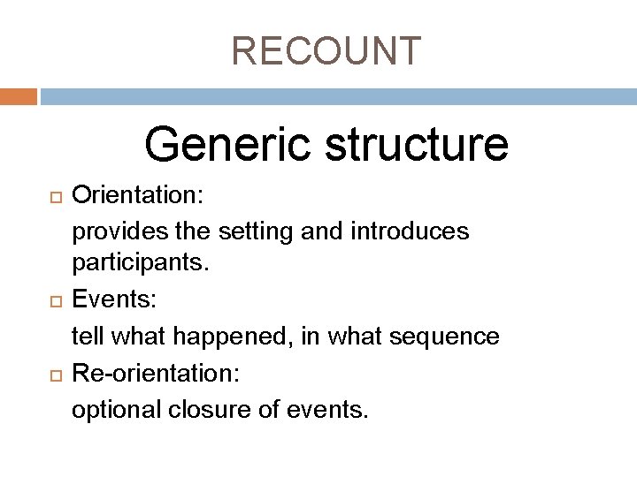 RECOUNT Generic structure Orientation: provides the setting and introduces participants. Events: tell what happened,