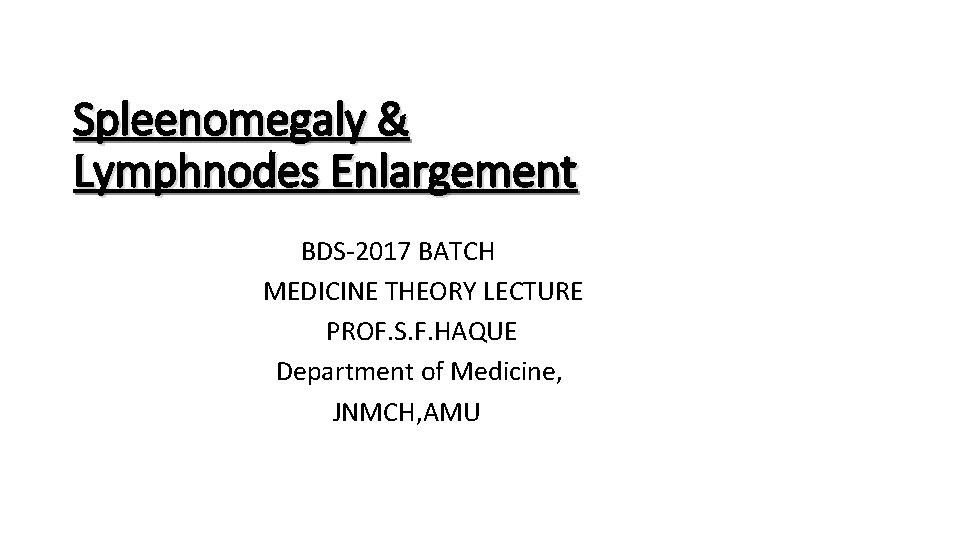 Spleenomegaly & Lymphnodes Enlargement BDS-2017 BATCH MEDICINE THEORY LECTURE PROF. S. F. HAQUE Department