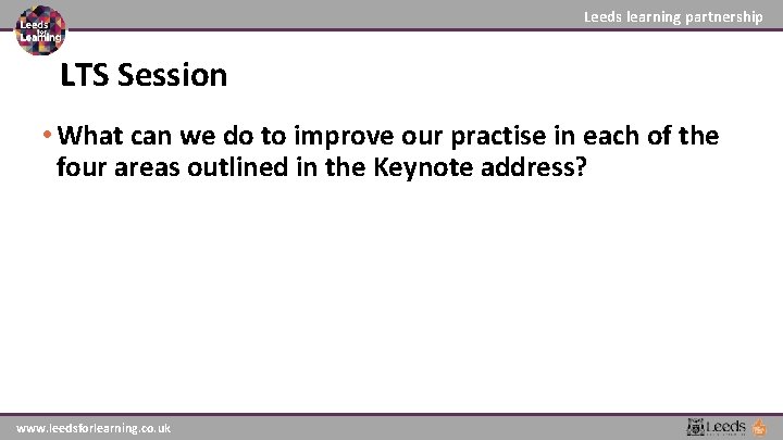 Leeds learning partnership LTS Session • What can we do to improve our practise Leeds learning partnership LTS Session • What can we do to improve our practise