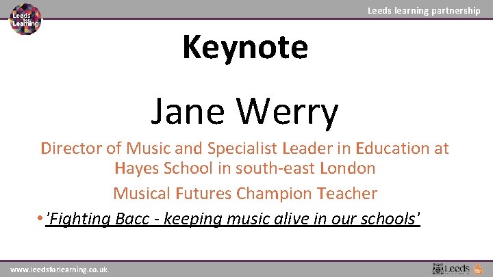 Leeds learning partnership Keynote Jane Werry Director of Music and Specialist Leader in Education Leeds learning partnership Keynote Jane Werry Director of Music and Specialist Leader in Education