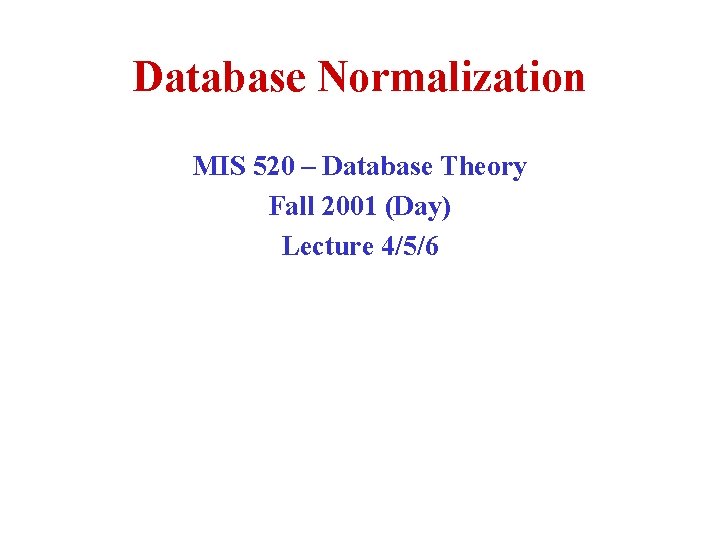 Database Normalization MIS 520 – Database Theory Fall 2001 (Day) Lecture 4/5/6 