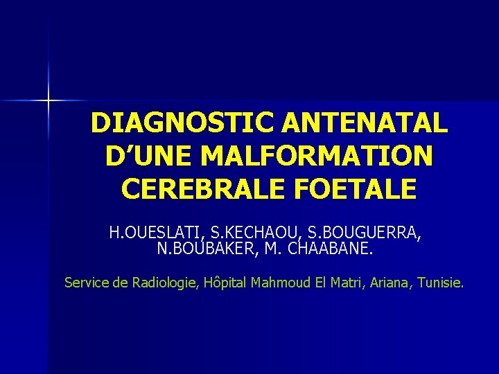 DIAGNOSTIC ANTENATAL D’UNE MALFORMATION CEREBRALE FOETALE H. OUESLATI, S. KECHAOU, S. BOUGUERRA, N. BOUBAKER,
